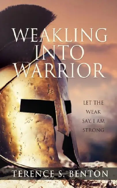 Weakling into Warrior by Terence S. Benton