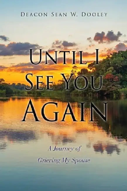 Until I See You Again: A Journey of Grieving My Spouse by Deacon Sean W. Dooley