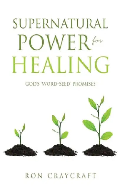 Supernatural Power for HEALING: God's 'Word-Seed' Promises by Ron Craycraft