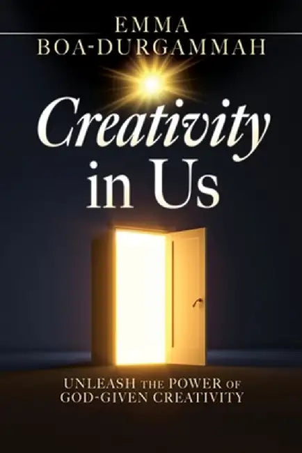 Creativity in Us: Unleash the Power of GOD-Given Creativity by Emma Boa-Durgammah