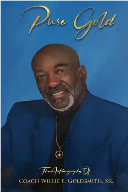 Pure Gold: The Autobiography Of Coach Willie E. Goldsmith, Sr. by Goldsmith, Willie E., Sr.