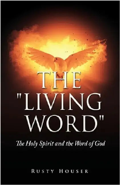 The "Living Word": The Holy Spirit and the Word of God by Houser, Rusty