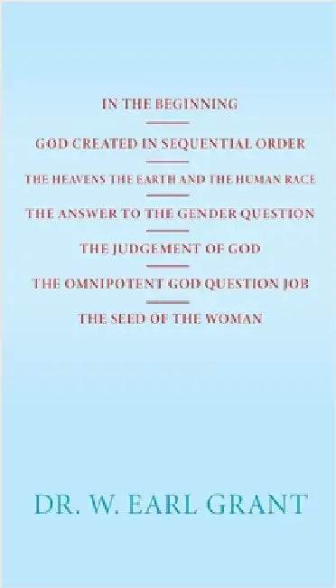 In the Beginning God Created in Sequential Order the Heavens the Earth and the Human Race the Answer to the Gender Question the Judgement of God the O by Grant, W. Earl