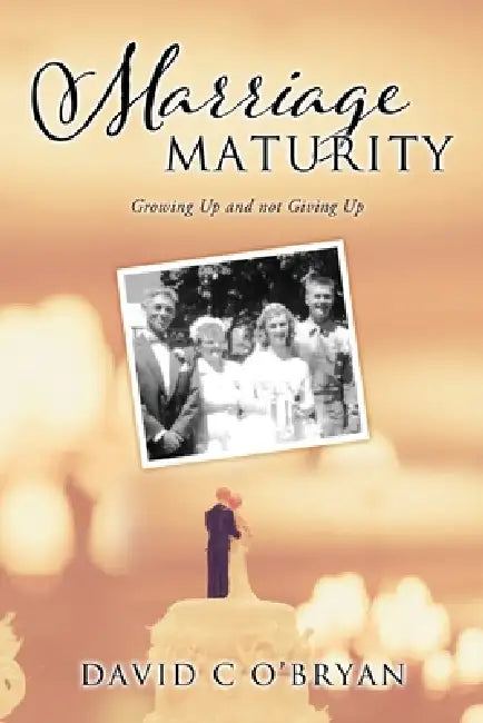 Marriage Maturity: Growing Up and not Giving Up by David C. O'Bryan