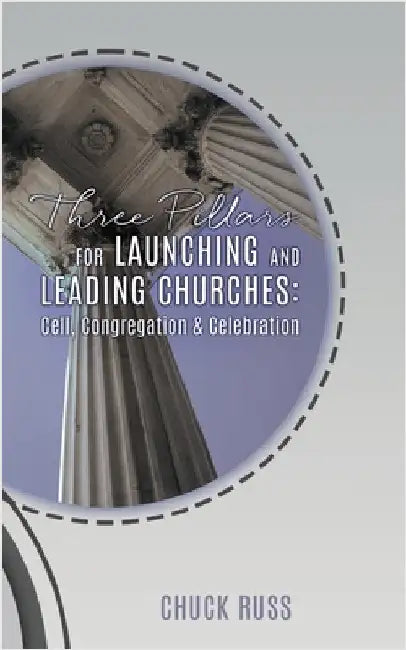 Three Pillars for Launching and Leading Churches: Cell, Congregation & Celebration by Russ, Chuck