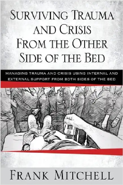 Surviving Trauma and Crisis From the Other Side Of The Bed: Managing Trauma and Crisis Using Internal and External Support from Both Sides of the Bed by Mitchell, Frank