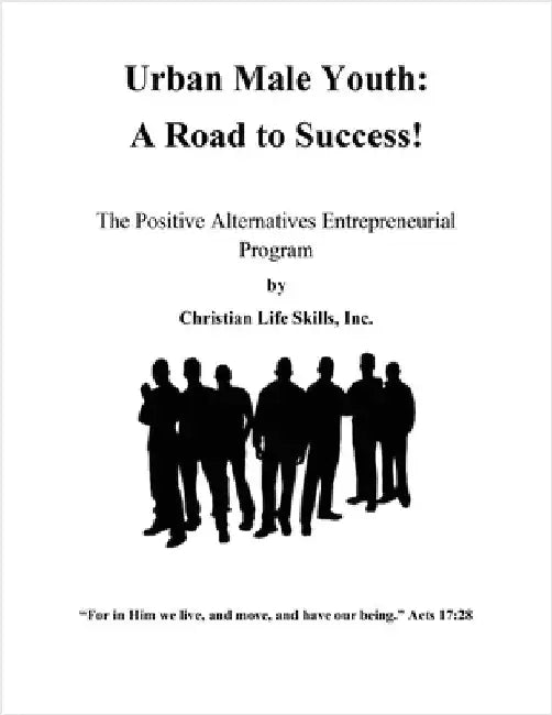 Urban Male Youth: A Road to Success!: The Positive Alternatives Entrepreneurial Program by Christian Life Skills, Inc. by Christian Life Skills Inc