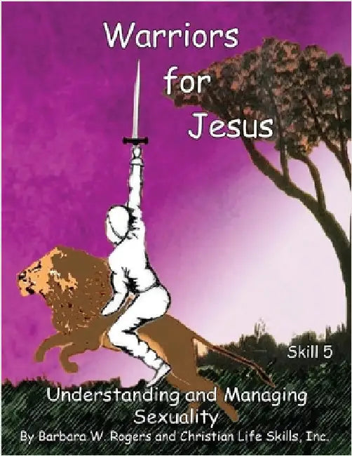 Warriors for Jesus: Skill 5: Understanding and Managing Sexuality by Christian Life Skills, Inc