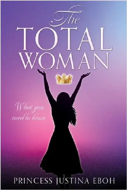 The Total Woman: What you need to know by Eboh, Princess Justina