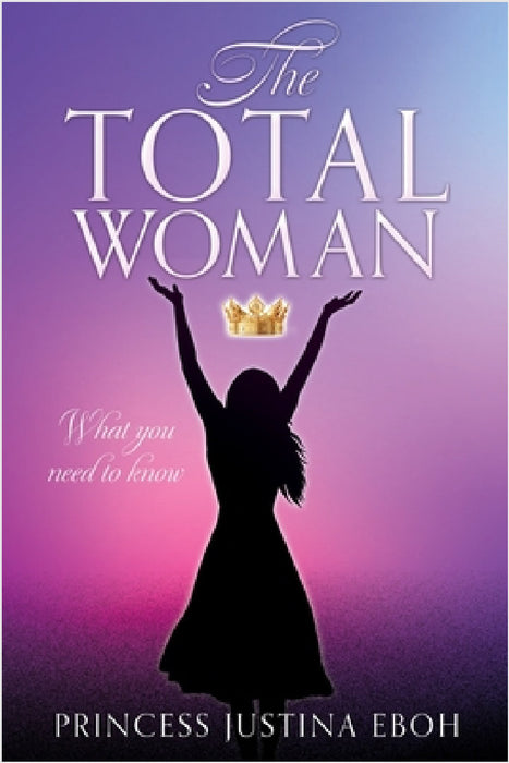 The Total Woman: What you need to know by Princess Justina Eboh