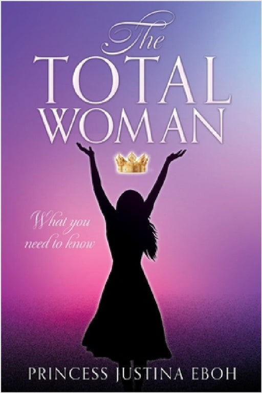 The Total Woman: What you need to know by Princess Justina Eboh