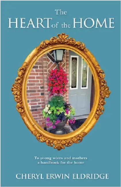 The Heart of the Home: To young wives and mothers a handbook for the home by Eldridge, Cheryl Erwin
