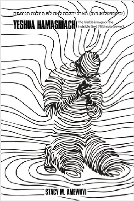 Yeshua Hamashiach: The Visible image of the invisible God (Ultimate Power) by Stacy M. Amewoyi