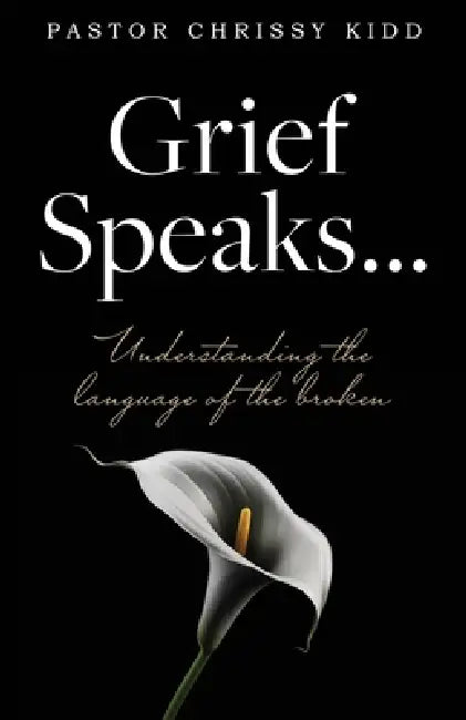Grief Speaks...: Understanding the language of the broken by Pastor Chrissy Kidd