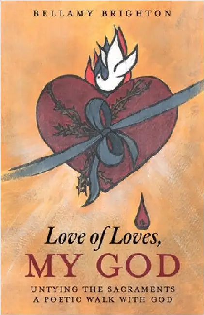 Love of Loves, My God: Untying the Sacraments A Poetic Walk with God by Brighton, Bellamy