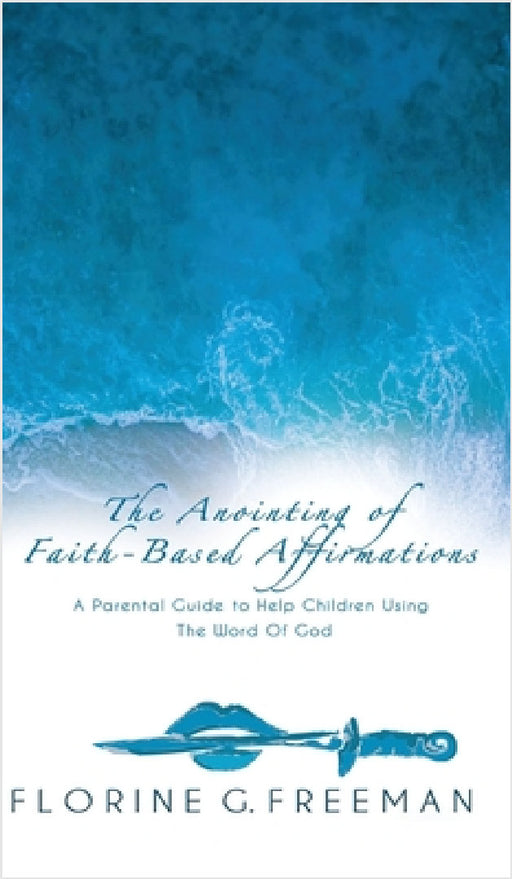 The Anointing of Faith-Based Affirmations: A Parental Guide to Help Children Using The Word of God by Florine G. Freeman, Carol Myrthil-Dickerson