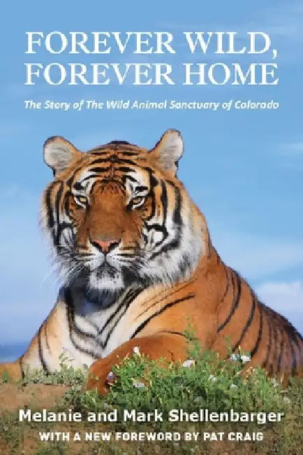 Forever Wild, Forever Home: The Story of The Wild Animal Sanctuary of Colorado by Melanie Shellenbarger