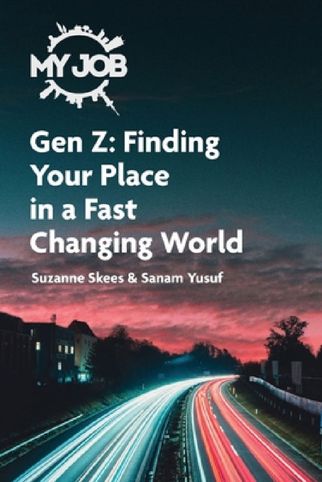 MY JOB Gen Z: Finding Your Place in a Fast Changing World by Suzanne Skees, Sanam Yusuf