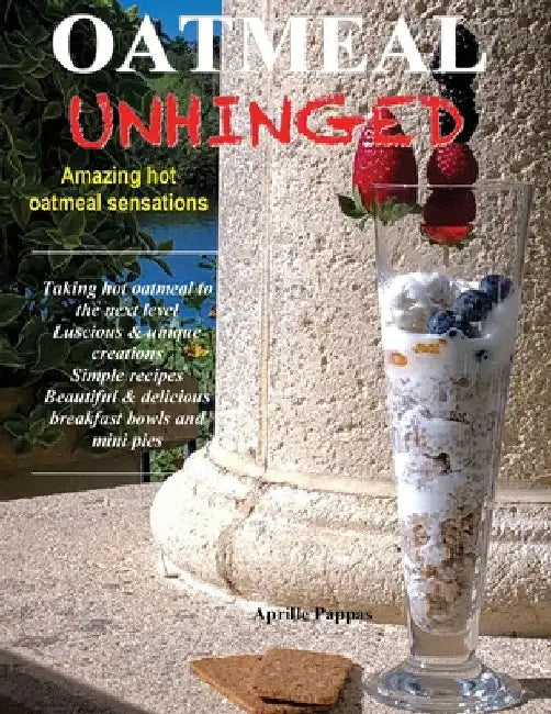 Oatmeal Unhinged: Amazing Hot Oatmeal Sensations by Aprille Pappas