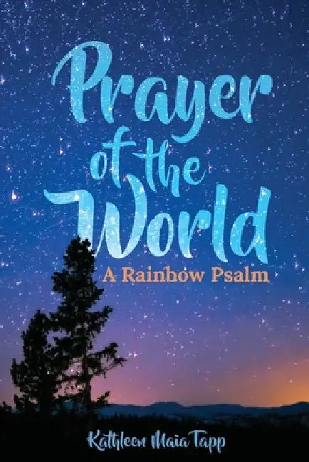 Prayer of the World: A Rainbow Psalm by Kathleen Maia Tapp