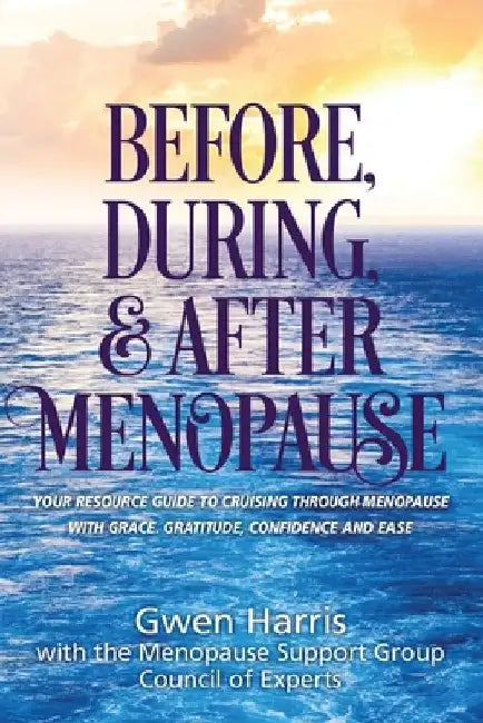 Before, During, and After Menopause: Your Resource Guide to Cruising Through Menopause with Grace, Gratitude, Confidence, and Ease by Gwen Harris