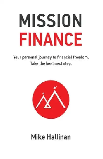 Mission Finance: Your personal journey to financial freedom. Take the best next step. by Mike Hallinan