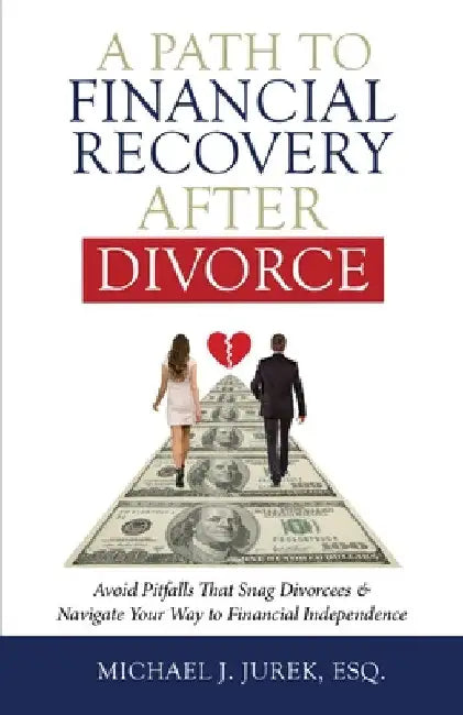 A Path To Financial Recovery After Divorce: Avoid Pitfalls That Snag Divorcees & Navigate Your Way to Financial Independence by Michael J. Jurek