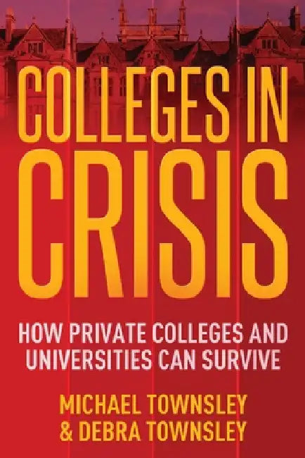 Colleges in Crisis: How Private Colleges and Universities Can Survive? by Michael Townsley