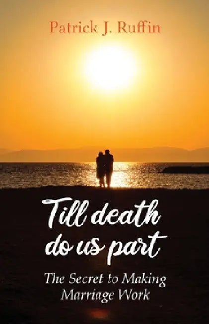 Till Death Do Us Part: The Secret To Making Marriage Work by Patrick Ruffin