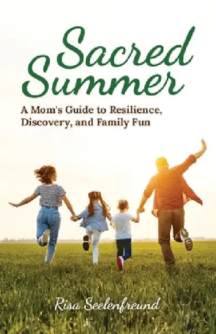 Sacred Summer: A Mom's Guide to Resilience, Discovery, and Family Fun by Risa Seelenfreund