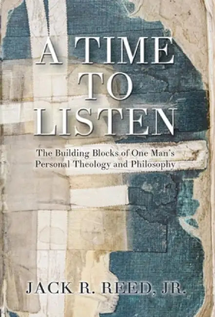 A Time To Listen: The Building Blocks of One Man's Personal Theology and Philosophy by Jack, Jr. Reed