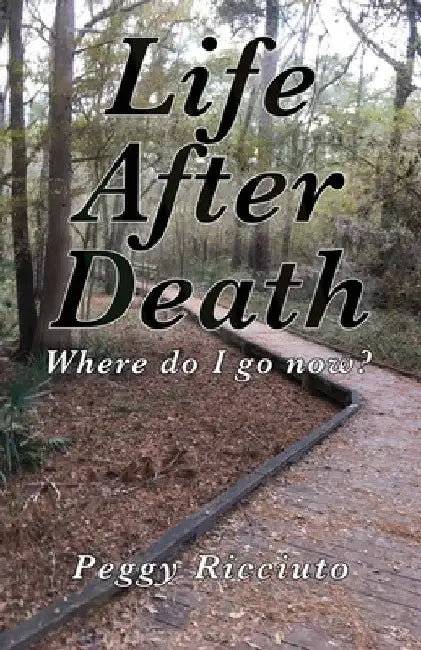 Life After Death: Where do I go now by Peggy Ricciuto