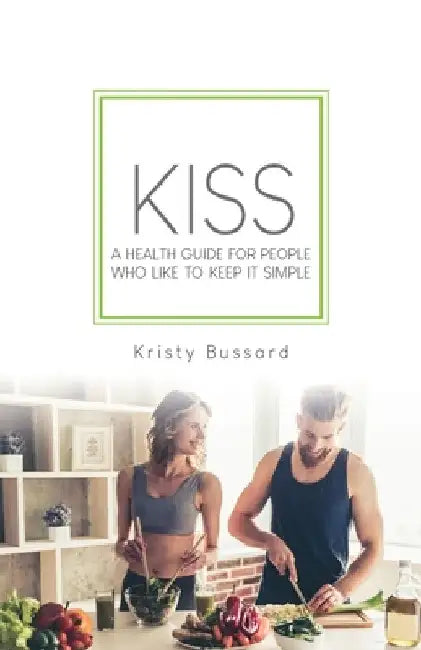 Kiss: A Health Guide for People Who Like to Keep It Simple by Kristy Bussard