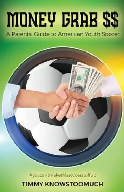 Money Grab $$: A Parent's Guide to American Youth Soccer by Timmy Knowstoomuch
