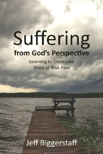 Suffering from God's Perspective: Learning to Overcome Most of Your Pain by Jeff Biggerstaff