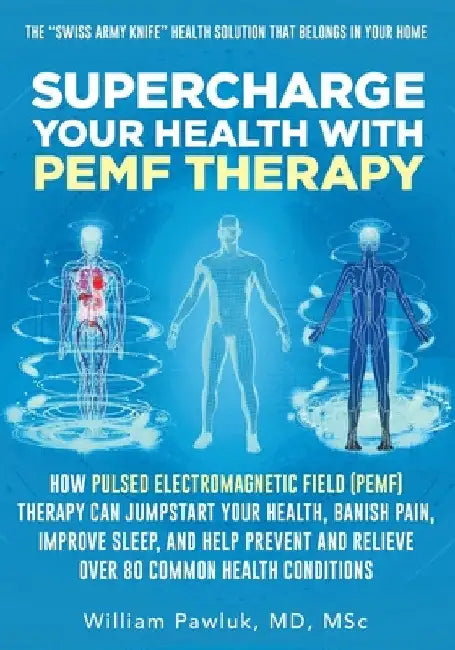 Supercharge Your Health with PEMF Therapy: How Pulsed Electromagnetic Field (PEMF) Therapy Can Jumpstart Your Health, Banish Pain, Improve Sleep, and by William Pawluk