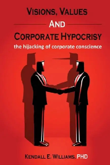 Visions, Values, and Corporate Hypocrisy: the hijacking of corporate conscience by Kendall Williams