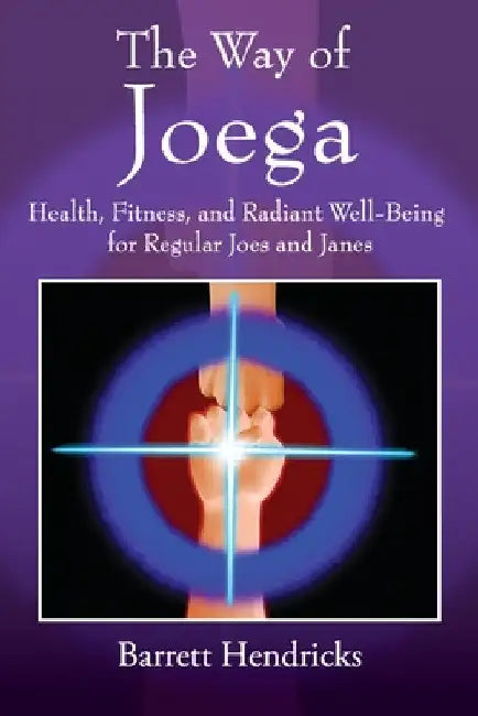 The Way of Joega: Health, Fitness and Radiant Well-Being for Regular Joes and Janes by Barrett Hendricks