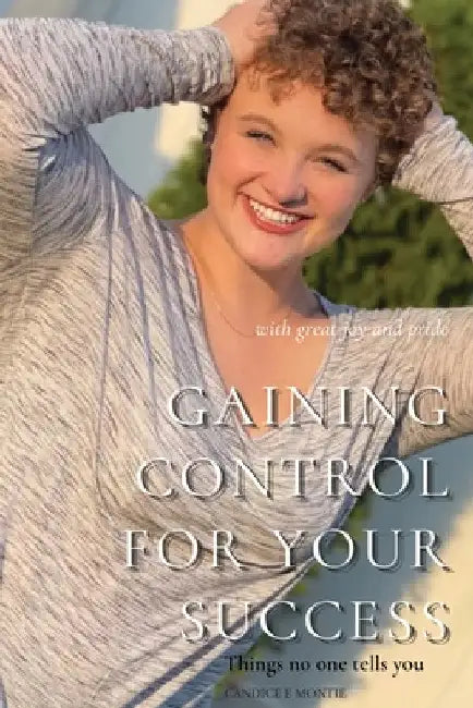 Gaining Control for Your Success: Things No One Tells You by Candice Montie