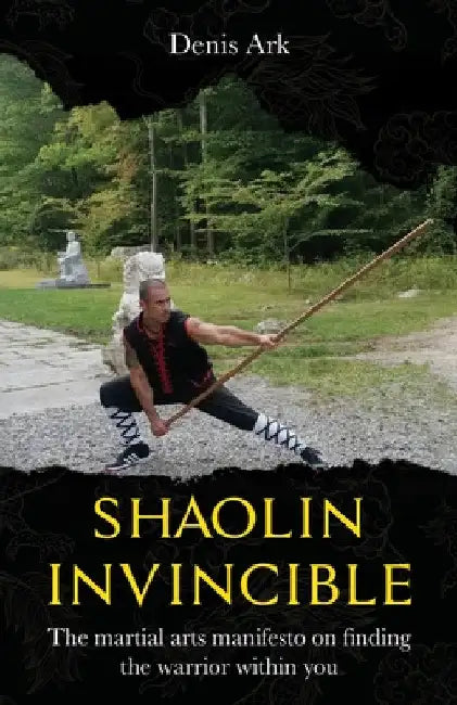 Shaolin Invincible: The martial arts manifesto on finding the warrior within you by Denis Ark