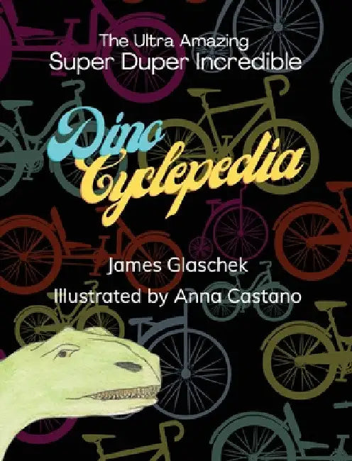 The Ultra Amazing Super Duper Incredible Dino Cyclepedia by James Glaschek