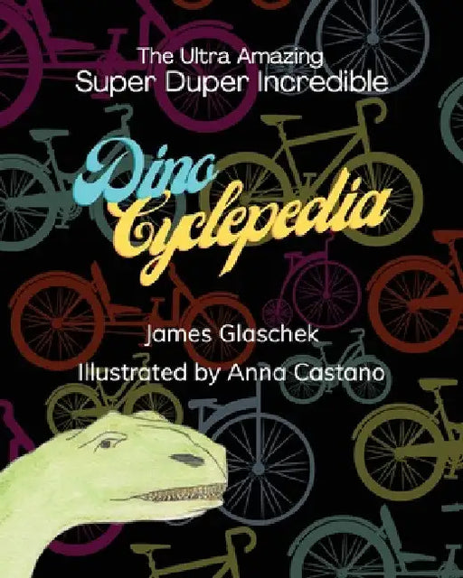 The Ultra Amazing Super Duper Incredible Dino Cyclepedia by James Glaschek