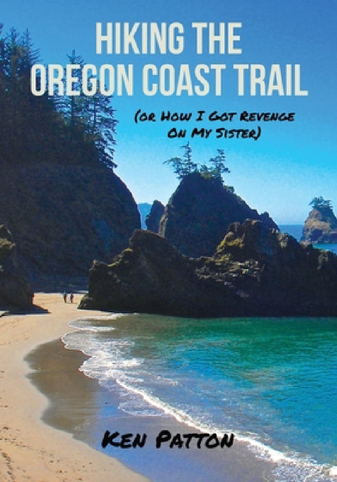 Hiking the Oregon Coast Trail: (or How I Got Revenge on My Sister) by Ken Patton