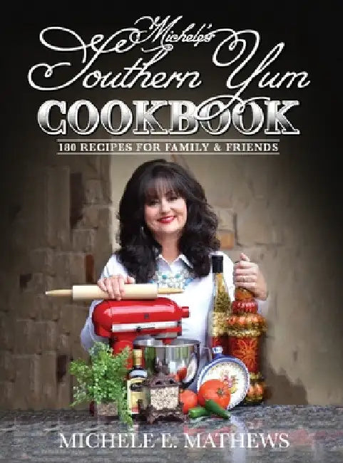 Michele's Southern Yum Cookbook: 180 Recipes for Family & Friends by Michele E. Mathews