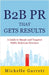 B2B PR That Gets Results: A Guide to Simple and Targeted Public Relations Practices. by Garrett, Michelle