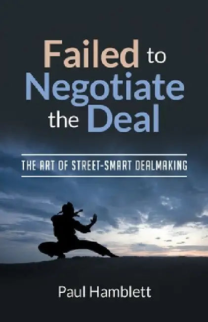 Failed to Negotiate the Deal: The Art of Street Smart Dealmaking by Paul Hamblett