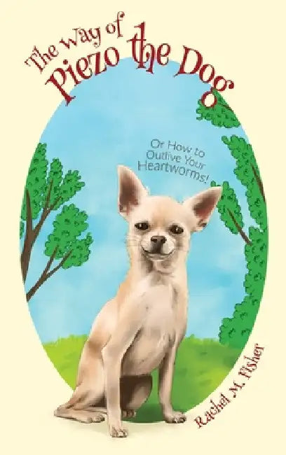 The Way of Piezo the Dog: Or How to Outlive Your Heartworms! by Rachel M. Fisher