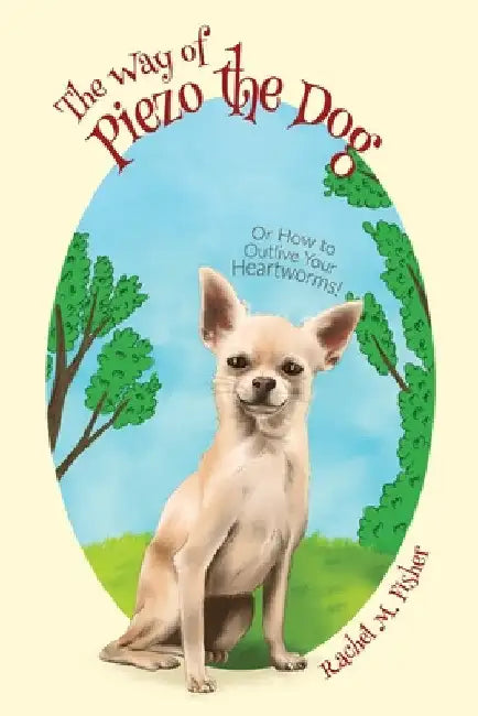 The Way of Piezo the Dog: Or How to Outlive Your Heartworms! by Rachel M. Fisher