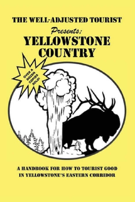 The Well-Adjusted Tourist Presents: YELLOWSTONE COUNTRY: A Handbook for How to Tourist Good in Yellowstone's Eastern Corridor by The Park County Telegraph