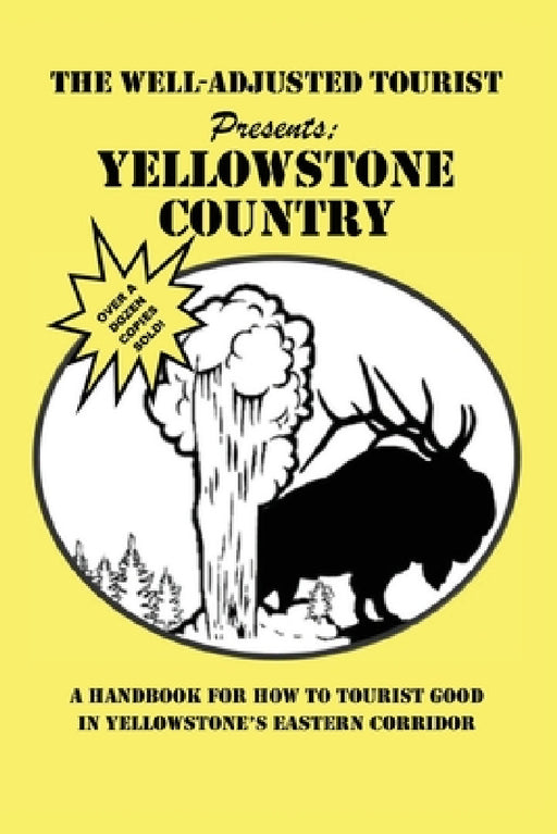 The Well-Adjusted Tourist Presents: YELLOWSTONE COUNTRY: A Handbook for How to Tourist Good in Yellowstone's Eastern Corridor by The Park County Telegraph